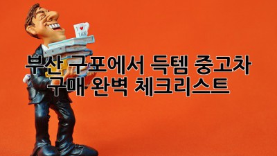 부산 구포에서 득템! 중고차 구매 완벽 체크리스트 🚗💨