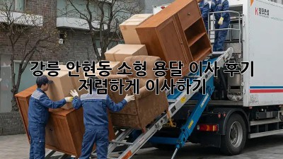강릉 안현동 소형 용달 이사 후기: 저렴하게 이사하기!