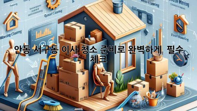 안동 서구동 이사, 청소 준비로 완벽하게 ✨ (필수 체크!)